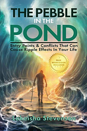 The Pebble in the Pond: Entry Points & Conflicts That Cause Ripple Effects In Your Life by Lakeisha T Stevenson 9781630505882