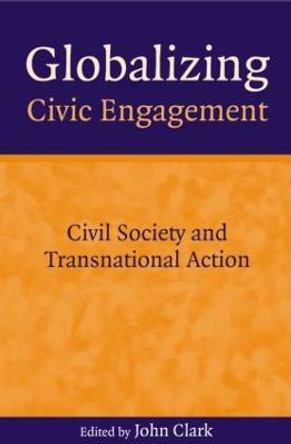 Globalizing Civic Engagement: Civil Society and Transnational Action by John D. Clark
