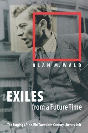 Exiles from a Future Time: The Forging of the Mid-Twentieth-Century Literary Left by Alan M. Wald 9780807853498