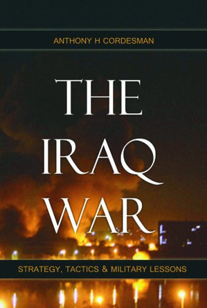 The Iraq War: Strategy, Tactics & Military Lessons by Anthony H. Cordesman 9788182745902