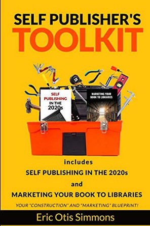 Self Publisher's Toolkit: Includes Self Publishing in the 2020s and Marketing Your Book to Libraries by Eric Otis Simmons 9781715161149