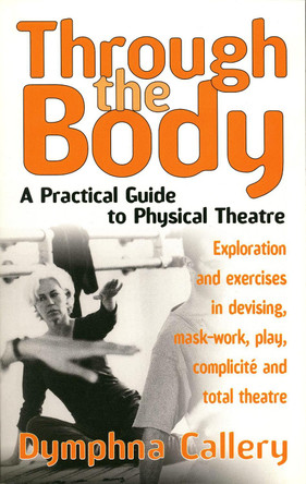 Through The Body: A Practical Guide to Physical Theatre by Dymphna Callery