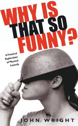 Why Is That So Funny: A Practical Exploration of Physical Comedy by John Wright