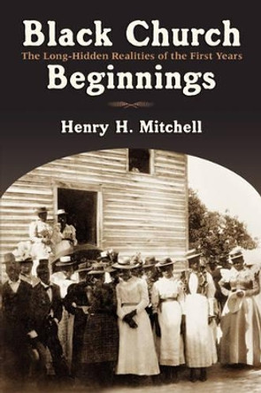 Black Church Beginnings: The Long-Hidden Realities of the First Years by Henry H. Mitchell 9780802827852