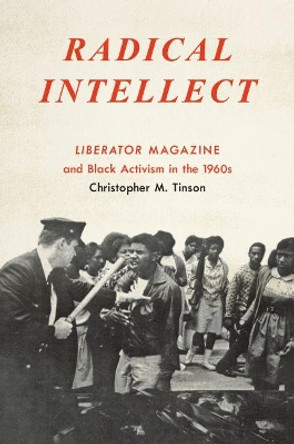 Radical Intellect: Liberator Magazine and Black Activism in the 1960s by Christopher M. Tinson 9781469634555