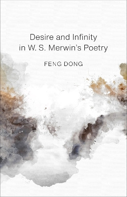 Desire and Infinity in W. S. Merwin's Poetry by Feng Dong 9780807176115