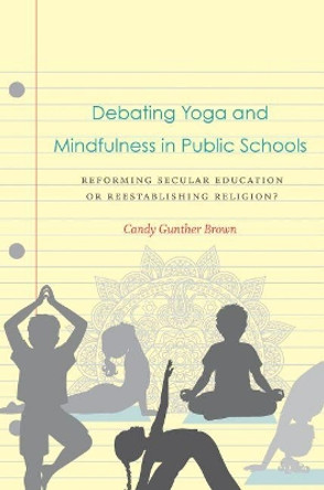 Debating Yoga and Mindfulness in Public Schools: Reforming Secular Education or Reestablishing Religion? by Candy Gunther Brown 9781469648484