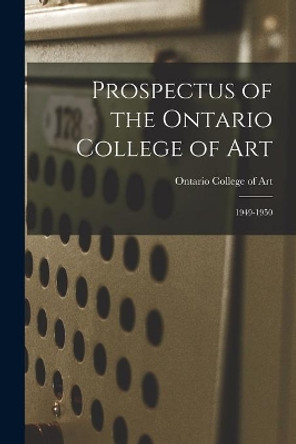 Prospectus of the Ontario College of Art: 1949-1950 by Ontario College of Art 9781014148629