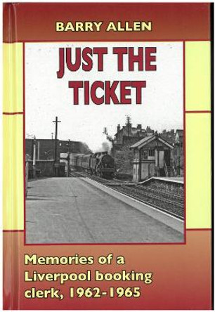 Just the ticket: Memories of a Liverpool booking clerk, 1962-1965 by Barry Allen