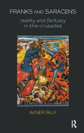 Franks and Saracens: Reality and Fantasy in the Crusades by Avner Falk