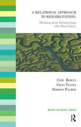 A Relational Approach to Rehabilitation: Thinking about Relationships after Brain Injury Ceri Bowen 9781855757486