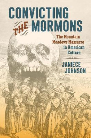 Convicting the Mormons: The Mountain Meadows Massacre in American Culture by Janiece Johnson 9781469673523