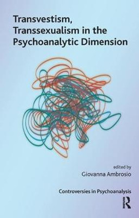 Transvestism, Transsexualism in the Psychoanalytic Dimension by Giovanna Ambrosio