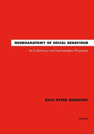 Neuroanatomy of Social Behaviour: An Evolutionary and Psychoanalytic Perspective by Ralf-Peter Behrendt