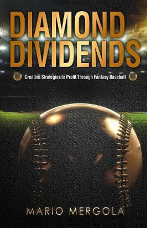 Diamond Dividends: Creative Strategies to Profit Through Fantasy Baseball by Mario Mergola 9780998793108