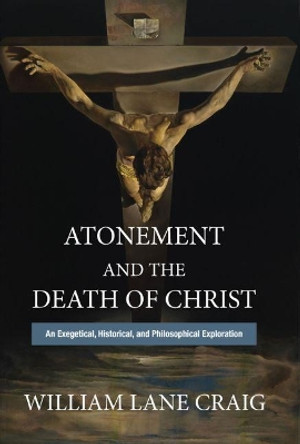 Atonement and the Death of Christ: An Exegetical, Historical, and Philosophical Exploration by William Lane Craig 9781481312042