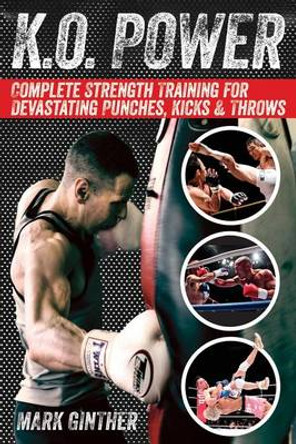 K.O. Power: Complete Strength Training for Devastating Punches, Kicks & Throws by Mark Ginther 9780989540667