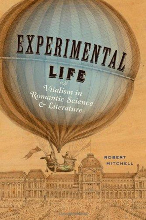 Experimental Life: Vitalism in Romantic Science and Literature by Robert Mitchell 9781421410883