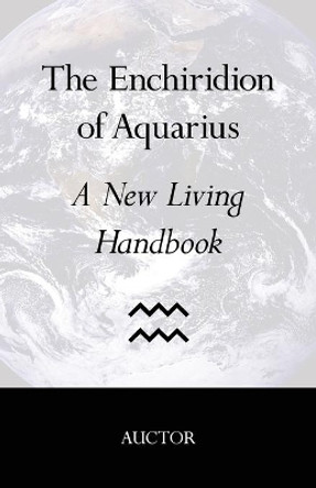 The Enchiridion of Aquarius: A New Living Handbook by Auctor 9780998253107