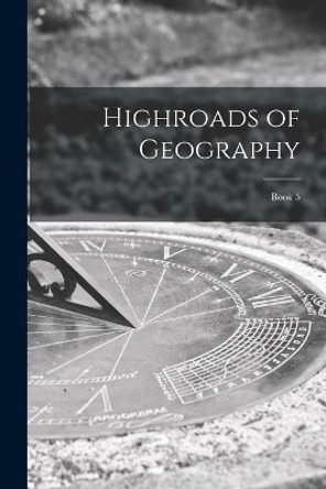 Highroads of Geography; Book 5 by Anonymous 9781013465949