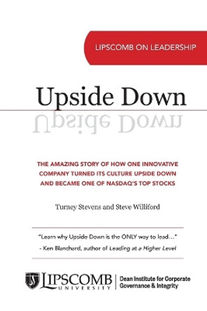 Upside Down: The Amazing Story of How One Innovative Company Turned Its Culture Upside Down and Became One of NASDAQ's Top Stocks by Turney Stevens 9780998268637