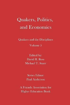 Quakers, Politics, and Economics: Quakers and the Disciplines Volume 5 by Michael T Snarr 9780998337487