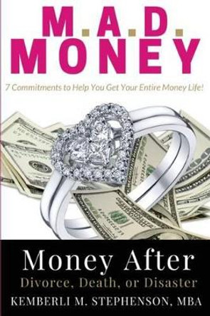 M.A.D. Money - Money After Divorce, Death or Disaster: 7 Commitments to Help You Get Your Entire Money Life by Kemberli M Stephenson 9780998391601