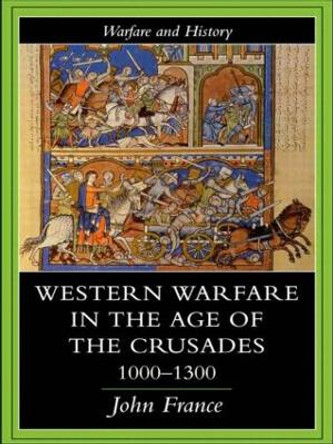 Western Warfare in the Age of the Crusades 1000-1300 by John France