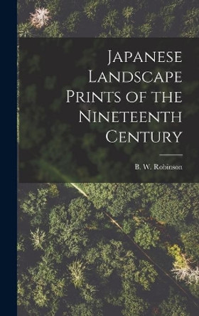 Japanese Landscape Prints of the Nineteenth Century by B W (Basil William) Robinson 9781013680144