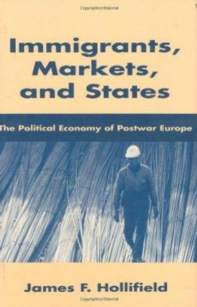 Immigrants, Markets, and States: The Political Economy of Postwar Europe by James F. Hollifield 9780674444232