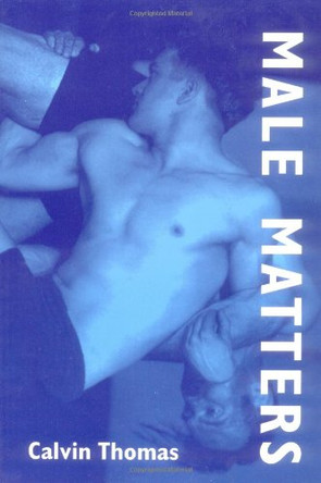 Male Matters: Masculinity, Anxiety, and the Male Body on the Line by Calvin Thomas 9780252065002