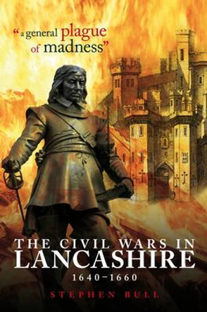 &quot;A General Plague of Madness&quot;: The Civil Wars in Lancashire, 1640-1660 by Stephen Bull 9781859361054