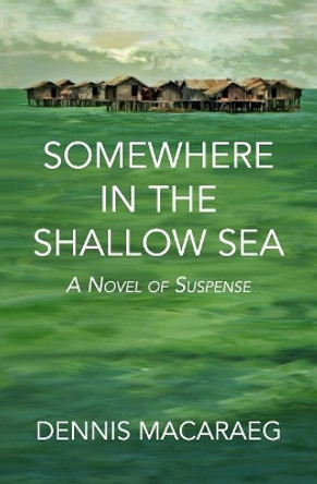 Somewhere in the Shallow Sea: A Novel of Suspense by Dennis Macaraeg 9780998754802