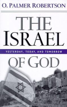 The Israel of God: Yesterday, Today, and Tomorrow by O. Palmer Robertson 9780875523989