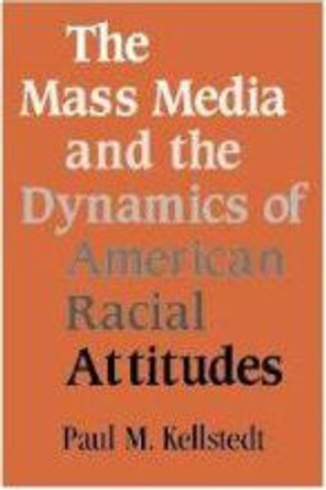 The Mass Media and the Dynamics of American Racial Attitudes by Paul M. Kellstedt 9780521821711