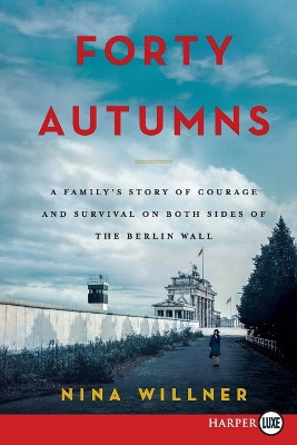 Forty Autumns: A Family's Story of Survival and Courage on Both Sides of the Berlin Wall by Nina Willner 9780062496911