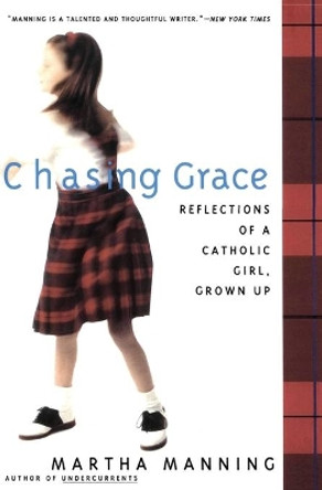 Chasing Grace: Reflections of a Catholic Girl, Grown Up by Martha Manning 9780062513120