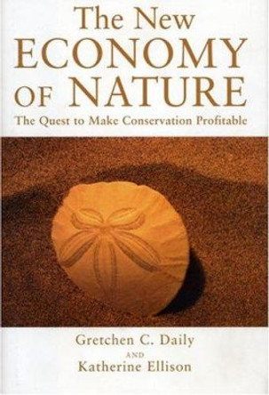 The New Economy of Nature: The Quest to Make Conservation Profitable by Gretchen Daily 9781559631549