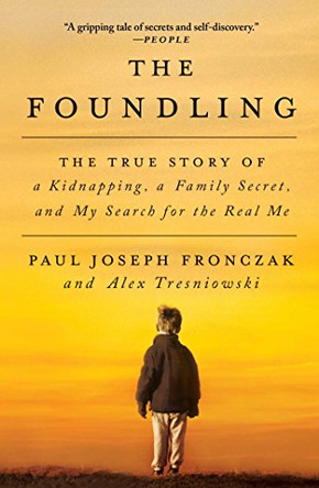 The Foundling: The True Story of a Kidnapping, a Family Secret, and My Search for the Real Me by Paul Joseph Fronczak 9781501142321 The Foundling: The True Story of a Kidnapping, a Family Secret, and My Search for the Real Me by Paul Joseph Fronczak 9781501142321