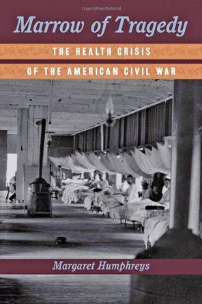 Marrow of Tragedy: The Health Crisis of the American Civil War by Margaret Humphreys 9781421409993