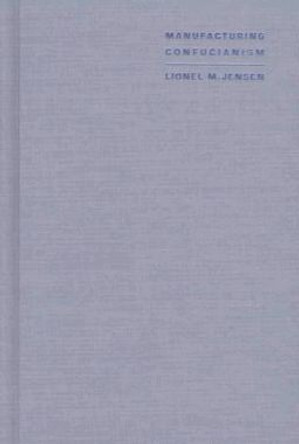 Manufacturing Confucianism: Chinese Traditions and Universal Civilization by Lionel M. Jensen 9780822320340