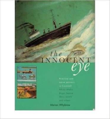 The Innocent Eye: Primitive and Naive Painters in Cornwall Marion Whybrow 9781900178969