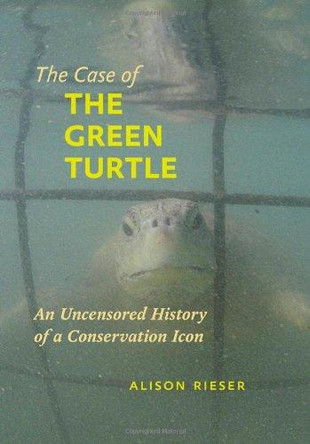 The Case of the Green Turtle: An Uncensored History of a Conservation Icon by Alison Rieser 9781421405797