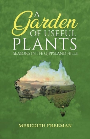 A Garden of Useful Plants: Seasons in the Gippsland Hills by Meredith Freeman 9780228864868