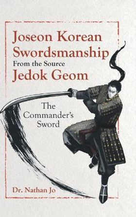 Joseon Korean Swordsmanship From the Source Jedok Geom: The Commander's Sword by Dr Nathan Jo 9780228886327