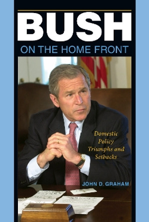 Bush on the Home Front: Domestic Policy Triumphs and Setbacks by John Graham 9780253222152