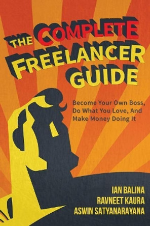 The Complete Freelancer Guide: Become your own boss, do what you love, and make money doing it by Ravneet Kaur 9780998460215