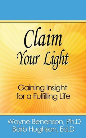 Claim Your Light: Gaining Insight for a Fulfilling Life by Ph D Wayne Benenson 9780998565613