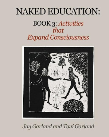 Naked Education: Book 3: Activities that Expand Consciousness by Jay Garland 9780998586922