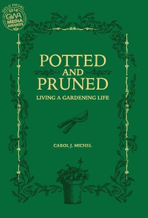 Potted and Pruned: Living a Gardening Life by Carol J Michel 9780998697901
